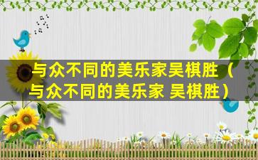 与众不同的美乐家吴棋胜（与众不同的美乐家 吴棋胜）